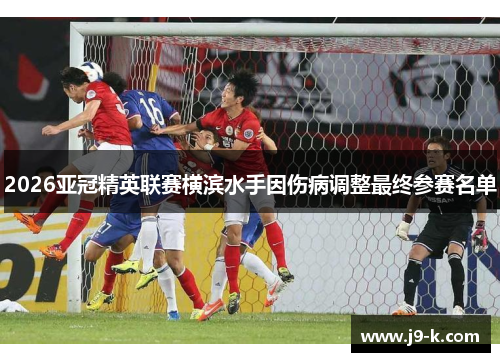 2026亚冠精英联赛横滨水手因伤病调整最终参赛名单 2026亚冠精英联赛横滨水手因伤病调整最终参赛名单