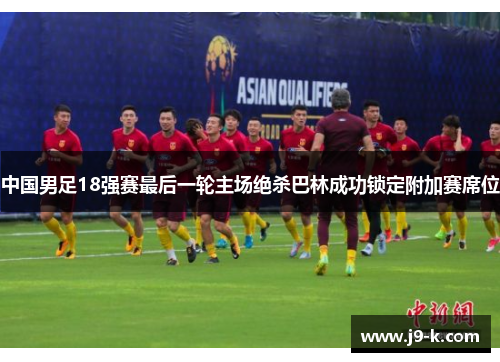 中国男足18强赛最后一轮主场绝杀巴林成功锁定附加赛席位 中国男足18强赛最后一轮主场绝杀巴林成功锁定附加赛席位
