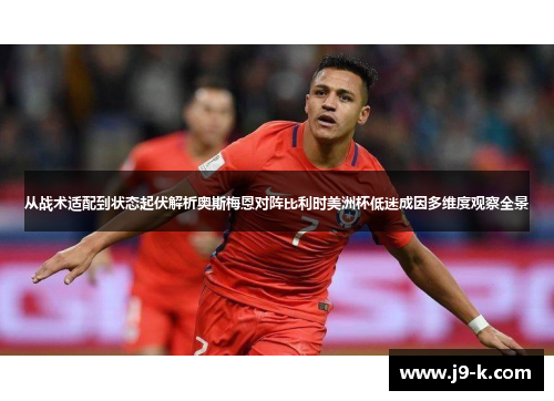 从战术适配到状态起伏解析奥斯梅恩对阵比利时美洲杯低迷成因多维度观察全景 从战术适配到状态起伏解析奥斯梅恩对阵比利时美洲杯低迷成因多维度观察全景