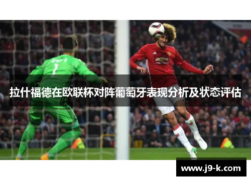 拉什福德在欧联杯对阵葡萄牙表现分析及状态评估 拉什福德在欧联杯对阵葡萄牙表现分析及状态评估