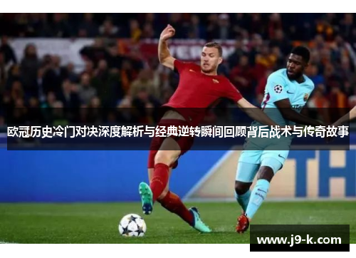 欧冠历史冷门对决深度解析与经典逆转瞬间回顾背后战术与传奇故事 欧冠历史冷门对决深度解析与经典逆转瞬间回顾背后战术与传奇故事