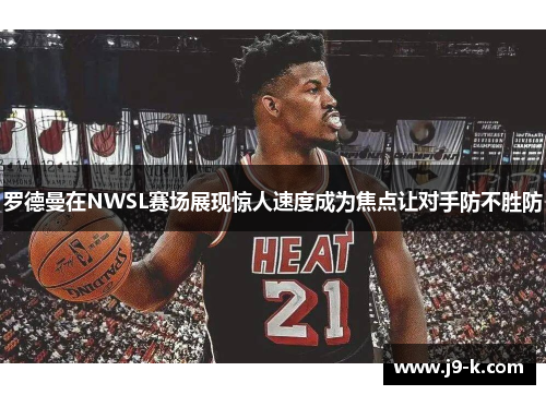 罗德曼在NWSL赛场展现惊人速度成为焦点让对手防不胜防 罗德曼在NWSL赛场展现惊人速度成为焦点让对手防不胜防