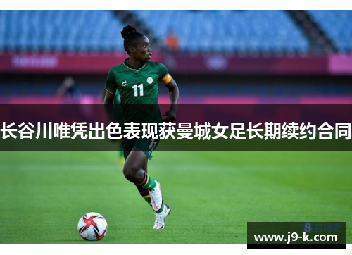长谷川唯凭出色表现获曼城女足长期续约合同 长谷川唯凭出色表现获曼城女足长期续约合同