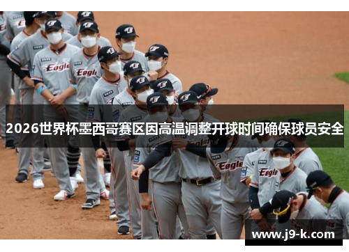 2026世界杯墨西哥赛区因高温调整开球时间确保球员安全 2026世界杯墨西哥赛区因高温调整开球时间确保球员安全