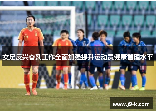 女足反兴奋剂工作全面加强提升运动员健康管理水平 女足反兴奋剂工作全面加强提升运动员健康管理水平
