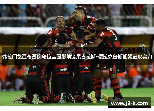 弗拉门戈宣布签约乌拉圭国脚前锋尼古拉斯·德拉克鲁斯加强进攻实力