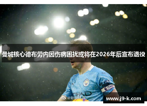 曼城核心德布劳内因伤病困扰或将在2026年后宣布退役