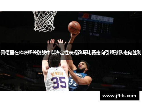 佩德里在欧联杯关键战中以决定性表现改写比赛走向引领球队走向胜利