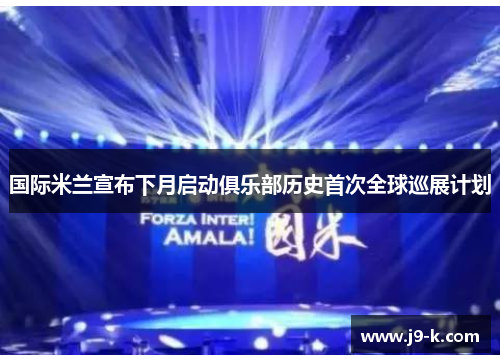 国际米兰宣布下月启动俱乐部历史首次全球巡展计划 国际米兰宣布下月启动俱乐部历史首次全球巡展计划
