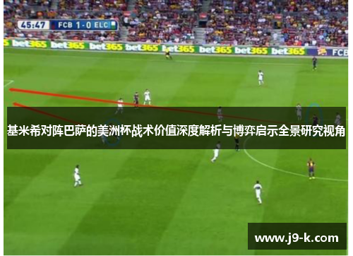 基米希对阵巴萨的美洲杯战术价值深度解析与博弈启示全景研究视角