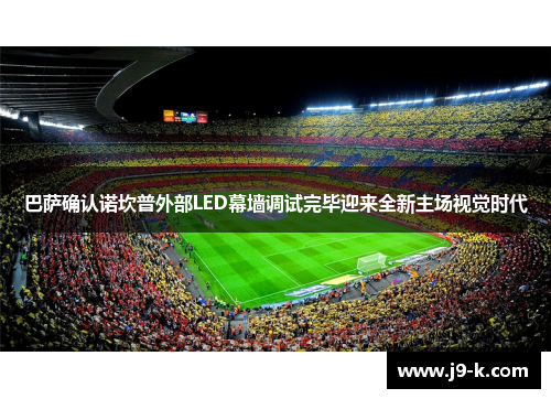 巴萨确认诺坎普外部LED幕墙调试完毕迎来全新主场视觉时代