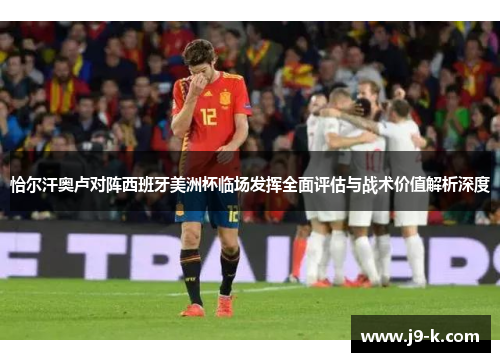 恰尔汗奥卢对阵西班牙美洲杯临场发挥全面评估与战术价值解析深度