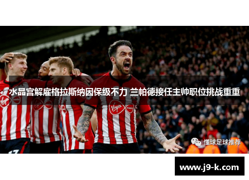 水晶宫解雇格拉斯纳因保级不力 兰帕德接任主帅职位挑战重重